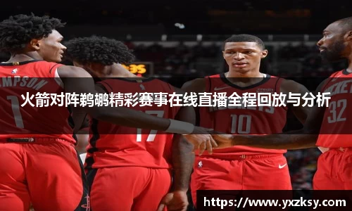 火箭对阵鹈鹕精彩赛事在线直播全程回放与分析