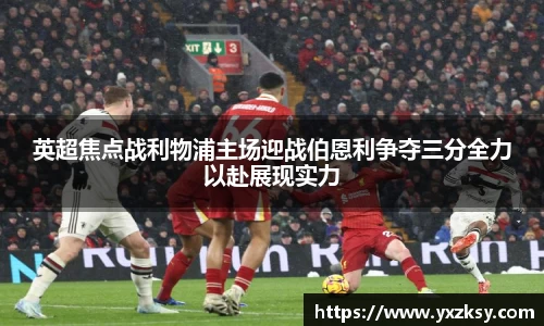 英超焦点战利物浦主场迎战伯恩利争夺三分全力以赴展现实力