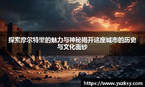 探索摩尔特里的魅力与神秘揭开这座城市的历史与文化面纱