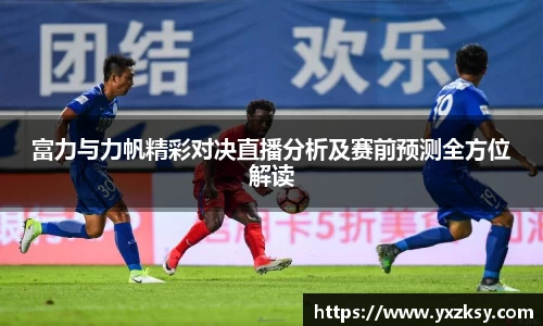 富力与力帆精彩对决直播分析及赛前预测全方位解读