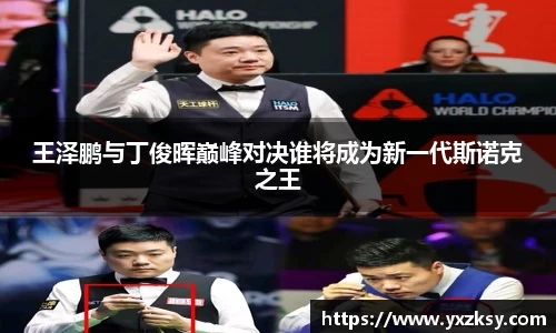 王泽鹏与丁俊晖巅峰对决谁将成为新一代斯诺克之王