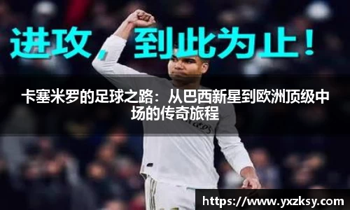 卡塞米罗的足球之路：从巴西新星到欧洲顶级中场的传奇旅程