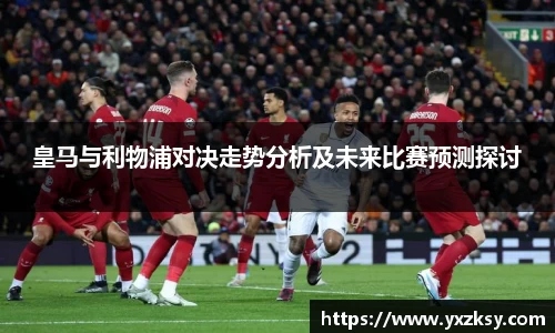 皇马与利物浦对决走势分析及未来比赛预测探讨