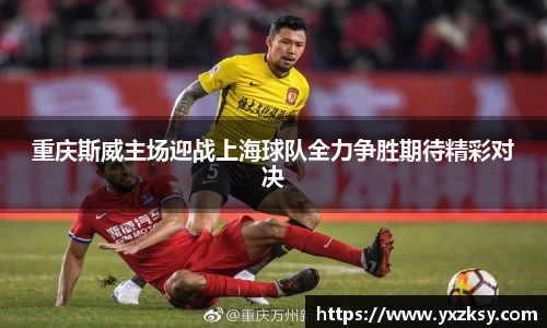 重庆斯威主场迎战上海球队全力争胜期待精彩对决