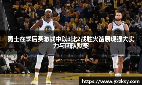 勇士在季后赛激战中以3比2战胜火箭展现强大实力与团队默契