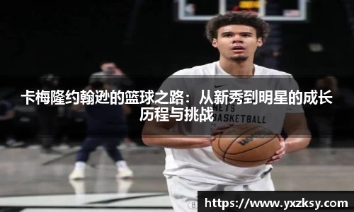 卡梅隆约翰逊的篮球之路：从新秀到明星的成长历程与挑战