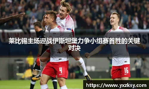 莱比锡主场迎战伊斯坦堡力争小组赛首胜的关键对决